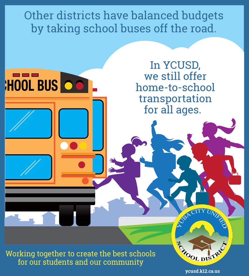 Other districts have balanced budgets by taking school buses off the road.  In YCUSD, we still offer home to school transportation for all ages.  
